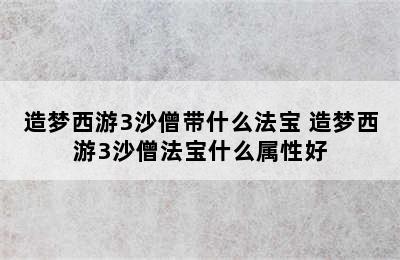 造梦西游3沙僧带什么法宝 造梦西游3沙僧法宝什么属性好